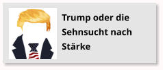 Trump oder die Sehnsucht nach Strke