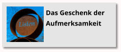 Das Geschenk der Aufmerksamkeit Das Geschenk der Aufmerksamkeit