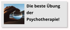 Die beste �bung der Psychotherapie!