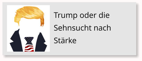 Trump oder die Sehnsucht nach St�rke