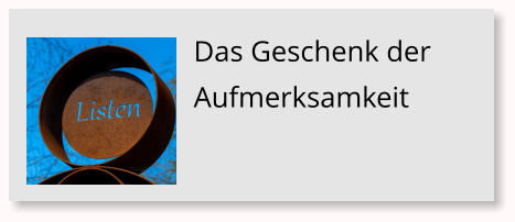 Das Geschenk der Aufmerksamkeit
